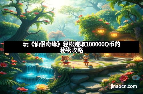 玩《仙侣奇缘》轻松赚取100000Q币的秘密攻略